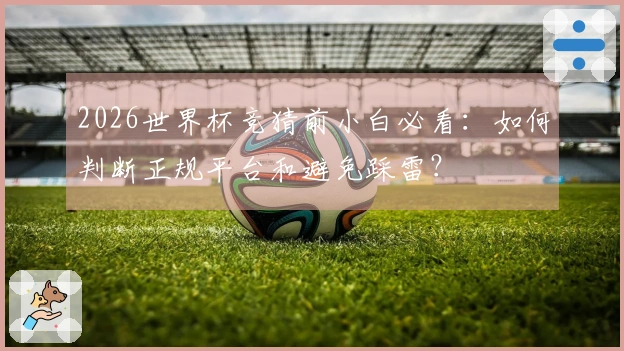 2026世界杯竞猜前小白必看：如何判断正规平台和避免踩雷？