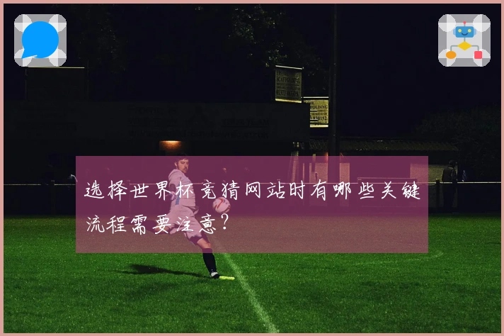 选择世界杯竞猜网站时有哪些关键流程需要注意？